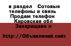  в раздел : Сотовые телефоны и связь » Продам телефон . Кировская обл.,Захарищево п.